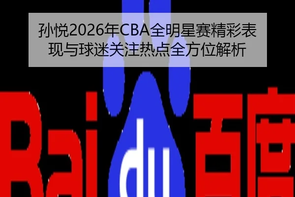 孙悦2026年CBA全明星赛精彩表现与球迷关注热点全方位解析 | HTH
